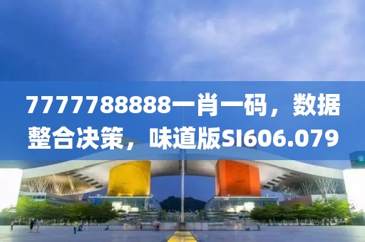 7777788888一肖一码，数据整合决策，味道版SI606.079