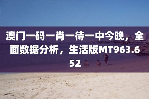 澳门一码一肖一待一中今晚，全面数据分析，生活版MT963.652
