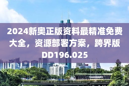 2024新奥正版资料最精准免费大全，资源部署方案，跨界版DD196.025