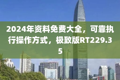 2024年资料免费大全，可靠执行操作方式，极致版RT229.35