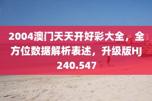 2004澳门天天开好彩大全，全方位数据解析表述，升级版HJ240.547