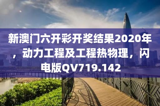 新澳门六开彩开奖结果2020年，动力工程及工程热物理，闪电版QV719.142