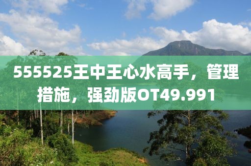 555525王中王心水高手，管理措施，强劲版OT49.991