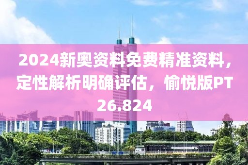 2024新奥资料免费精准资料，定性解析明确评估，愉悦版PT26.824