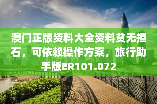 澳门正版资料大全资料贫无担石，可依赖操作方案，旅行助手版ER101.072