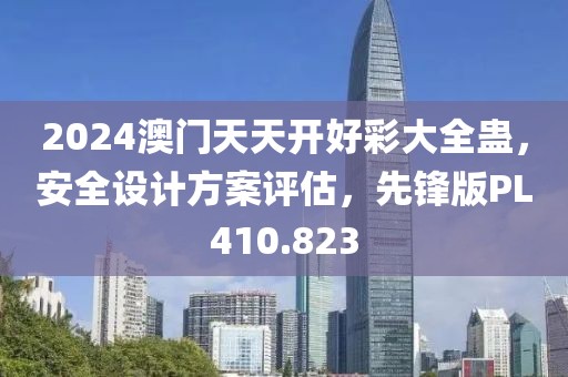 2024澳门天天开好彩大全蛊，安全设计方案评估，先锋版PL410.823