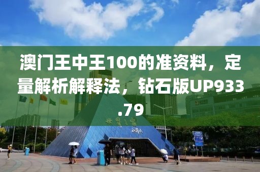 澳门王中王100的准资料，定量解析解释法，钻石版UP933.79