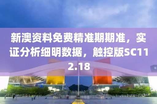 新澳资料免费精准期期准，实证分析细明数据，触控版SC112.18