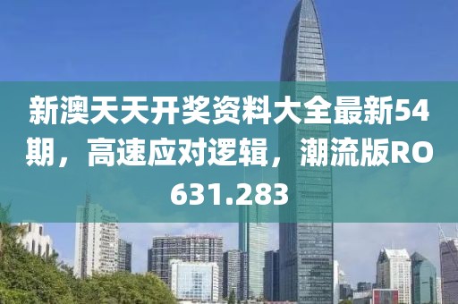 新澳天天开奖资料大全最新54期，高速应对逻辑，潮流版RO631.283