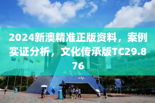 2024新澳精准正版资料，案例实证分析，文化传承版TC29.876