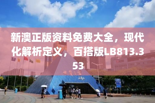 新澳正版资料免费大全，现代化解析定义，百搭版LB813.353