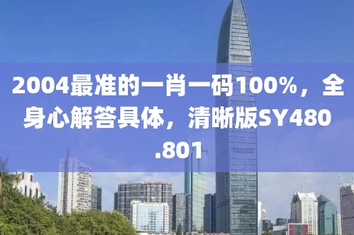 2004最准的一肖一码100%，全身心解答具体，清晰版SY480.801