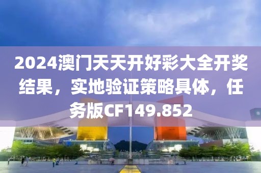 2024澳门天天开好彩大全开奖结果，实地验证策略具体，任务版CF149.852