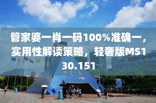 管家婆一肖一码100%准确一，实用性解读策略，轻奢版MS130.151