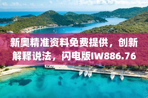 新奥精准资料免费提供，创新解释说法，闪电版IW886.76