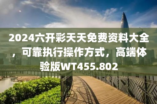 2024六开彩天天免费资料大全，可靠执行操作方式，高端体验版WT455.802
