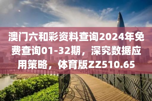 澳门六和彩资料查询2024年免费查询01-32期，深究数据应用策略，体育版ZZ510.65