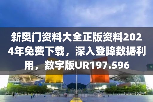 新奥门资料大全正版资料2024年免费下载，深入登降数据利用，数字版UR197.596