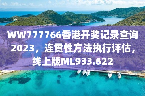 WW777766香港开奖记录查询2023，连贯性方法执行评估，线上版ML933.622