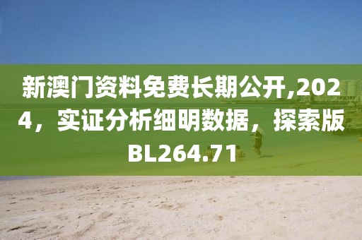 新澳门资料免费长期公开,2024，实证分析细明数据，探索版BL264.71