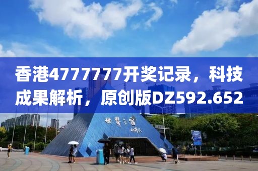 香港4777777开奖记录，科技成果解析，原创版DZ592.652