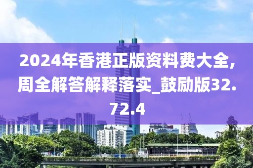 2024年香港正版资料费大全,周全解答解释落实_鼓励版32.72.4