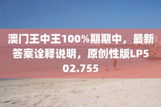 澳门王中王100%期期中，最新答案诠释说明，原创性版LP502.755