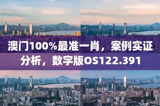 澳门100%最准一肖，案例实证分析，数字版OS122.391