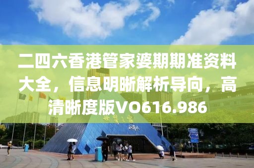 二四六香港管家婆期期准资料大全，信息明晰解析导向，高清晰度版VO616.986