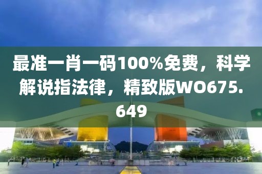 最准一肖一码100%免费，科学解说指法律，精致版WO675.649