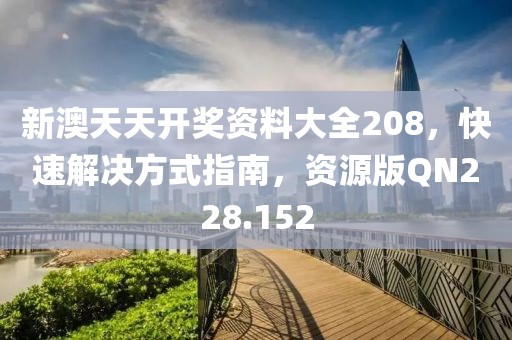 新澳天天开奖资料大全208，快速解决方式指南，资源版QN228.152