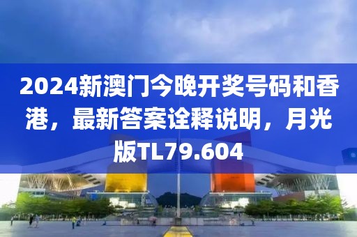 2024新澳门今晚开奖号码和香港，最新答案诠释说明，月光版TL79.604