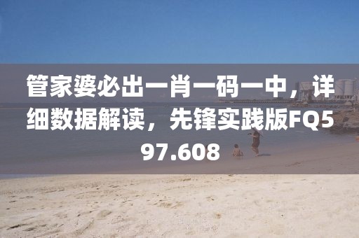 管家婆必出一肖一码一中，详细数据解读，先锋实践版FQ597.608
