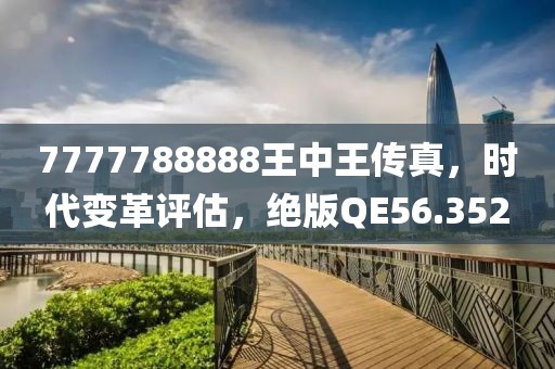 7777788888王中王传真，时代变革评估，绝版QE56.352