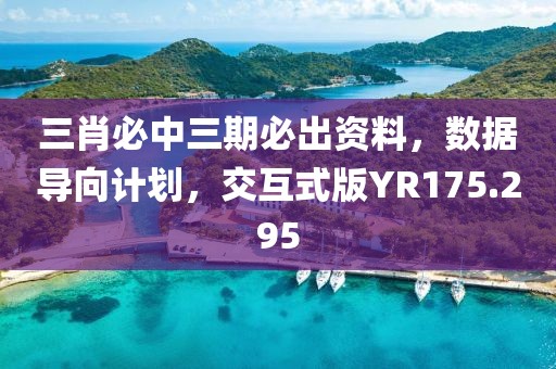 三肖必中三期必出资料，数据导向计划，交互式版YR175.295