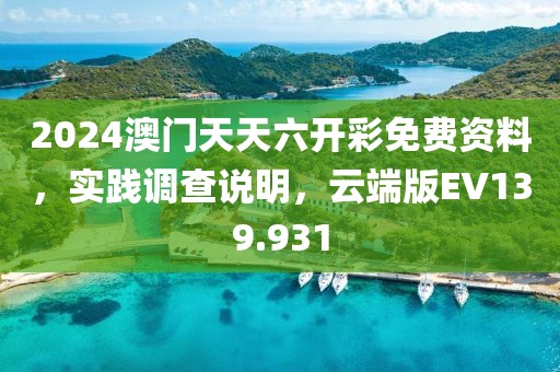2024澳门天天六开彩免费资料，实践调查说明，云端版EV139.931