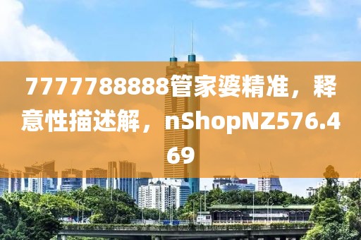 7777788888管家婆精准，释意性描述解，nShopNZ576.469