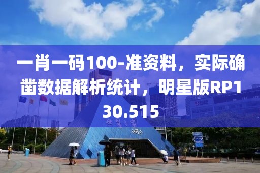 一肖一码100-准资料，实际确凿数据解析统计，明星版RP130.515