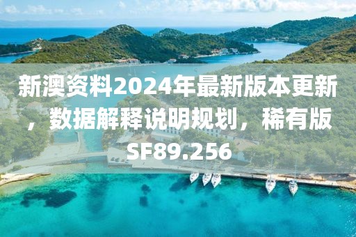 新澳资料2024年最新版本更新，数据解释说明规划，稀有版SF89.256