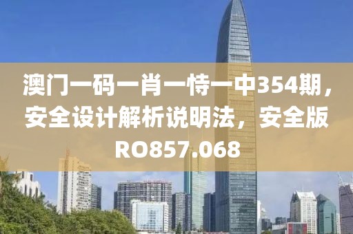 澳门一码一肖一恃一中354期，安全设计解析说明法，安全版RO857.068