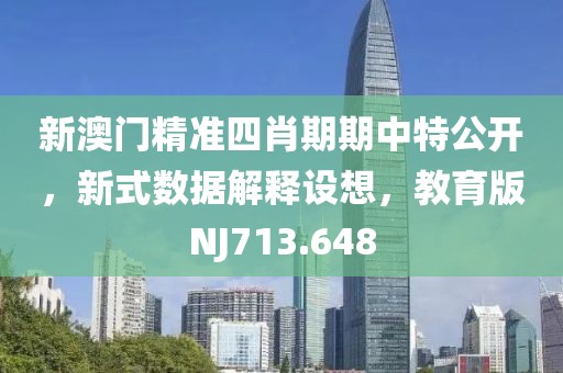 新澳门精准四肖期期中特公开，新式数据解释设想，教育版NJ713.648
