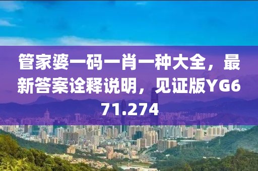 管家婆一码一肖一种大全，最新答案诠释说明，见证版YG671.274
