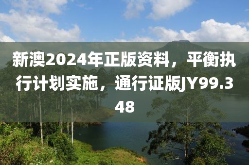 新澳2024年正版资料，平衡执行计划实施，通行证版JY99.348