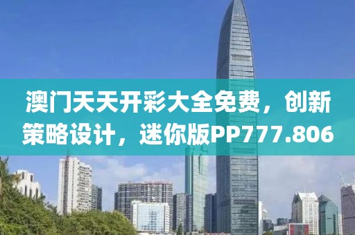 澳门天天开彩大全免费，创新策略设计，迷你版PP777.806
