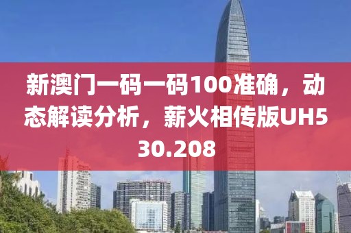 新澳门一码一码100准确，动态解读分析，薪火相传版UH530.208