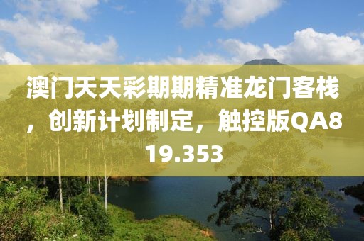 澳门天天彩期期精准龙门客栈，创新计划制定，触控版QA819.353