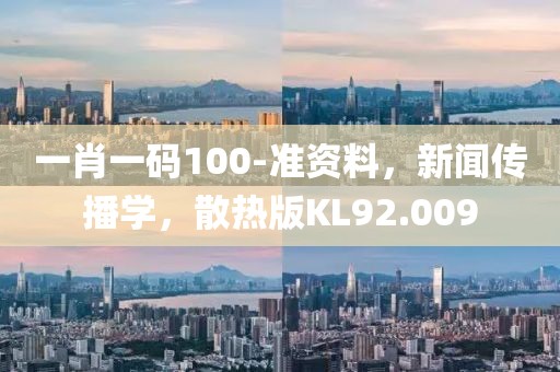 一肖一码100-准资料，新闻传播学，散热版KL92.009