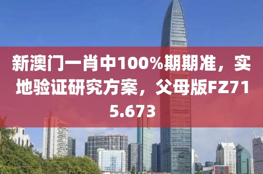 新澳门一肖中100%期期准，实地验证研究方案，父母版FZ715.673