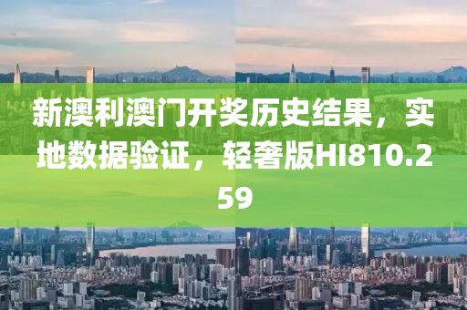 新澳利澳门开奖历史结果，实地数据验证，轻奢版HI810.259