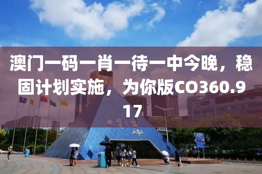澳门一码一肖一待一中今晚，稳固计划实施，为你版CO360.917